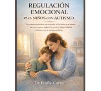REGULACIÓN EMOCIONAL PARA NIÑOS CON AUTISMO: Estrategias prácticas para ayudar a los niños a gestionar sus emociones, reducir el estrés y desarrollar la confianza en sí mismos a diario