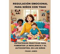 REGULACIÓN EMOCIONAL PARA NIÑOS CON TDAH: ESTRATEGIAS PRÁCTICAS PARA FOMENTAR LA RESILIENCIA Y EL AUTOCONTROL EN LOS NIÑOS