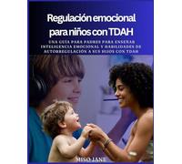 Regulación emocional para niños con TDAH: Una guía para padres para enseñar inteligencia emocional y habilidades de autorregulación a sus hijos con TDAH