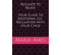 Regulate to Relate: Your Guide to Emotional Co-Regulation with Your Child