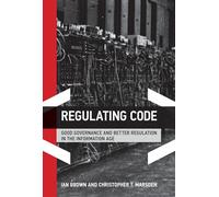 Regulating Code: Good Governance and Better Regulation in the Information Age (Information Revolution and Global Politics Series)
