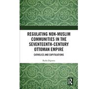 Regulating Non-Muslim Communities in the Seventeenth-Century Ottoman Empire: Catholics and Capitulations
