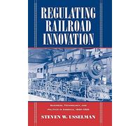 Regulating Railroad Innovation: Business, Technology, and Politics in America, 1840-1920