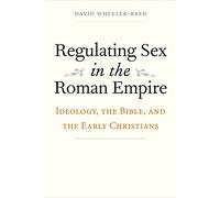 Regulating Sex in the Roman Empire: Ideology, the Bible, and the Early Christians (Synkrisis)