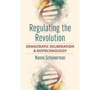 Regulating the Revolution : Democratic Deliberation and Biotechnology