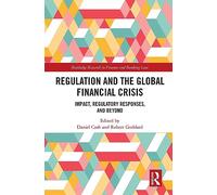 Regulation and the Global Financial Crisis: Impact, Regulatory Responses, and Beyond (Routledge Research in Finance and Banking Law)