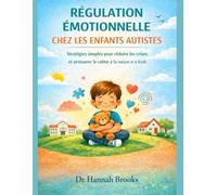 RÉGULATION ÉMOTIONNELLE CHEZ LES ENFANTS AUTISTES: Stratégies simples pour réduire les crises et instaurer le calme à la maison et à l'école