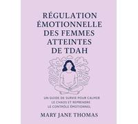 RÉGULATION ÉMOTIONNELLE DES FEMMES ATTEINTES DE TDAH: UN GUIDE DE SURVIE POUR CALMER LE CHAOS ET REPRENDRE LE CONTRÔLE ÉMOTIONNEL