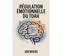 RÉGULATION ÉMOTIONNELLE DU TDAH: Outils et stratégies quotidiennes pour gérer ses émotions, réduire le stress et s'épanouir avec le TDAH