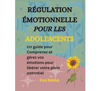 RÉGULATION ÉMOTIONNELLE POUR LES ADOLESCENTS: Un guide pour Comprenez et gérez vos émotions pour libérer votre plein potentiel