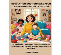 RÉGULATION ÉMOTIONNELLE POUR LES ENFANTS ATTEINTS DE TDAH: STRATÉGIES PRATIQUES POUR NOURRIR LA RÉSILIENCE ET LA MAÎTRISE DE SOI CHEZ LES ENFANTS