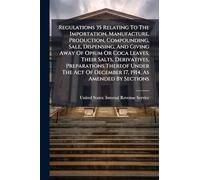 Regulations 35 Relating To The Importation, Manufacture, Production, Compounding, Sale, Dispensing, And Giving Away Of Opium Or Coca Leaves, Their ... Of December 17, 1914, As Amended By Sections
