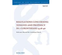 Regulations Concerning Tongues and Prophecy in 1 Corinthians 14.26-40: Relevance Beyond the Corinthian Church (The Library of New Testament Studies)