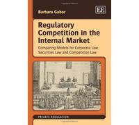 Regulatory Competition in the Internal Market: Comparing Models for Corporate Law, Securities Law and Competition Law (Private Regulation series)