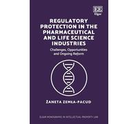 Regulatory Protection in the Pharmaceutical and Life Science Industries: Challenges, Opportunities and Ongoing Reform (Elgar Monographs in Intellectual Property Law)