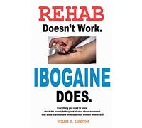 Rehab Doesn't Work - Ibogaine Does: The overnight drug and alcohol abuse treatment that stops cravings and ends addiction without withdrawal
