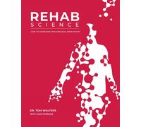 Rehab Science: The Complete Guide to Overcoming Pain, Healing from Injury, and I