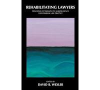 Rehabilitating Lawyers: Principles of Therapeutic Jurisprudence for Criminal Law Practice