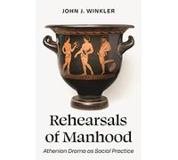 Rehearsals of Manhood: Athenian Drama as Social Practice