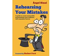 Rehearsing Your Mistakes: A guide to create memorable presentations your audience will remember forever