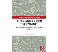 Rehumanizing Muslim Subjectivities: Postcolonial Geographies, Postcolonial Ethics (Routledge Research in Postcolonial Literatures)