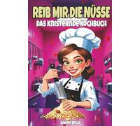 REIB MIR DIE NÜSSE - DAS KNISTERNDE KOCHBUCH: Frech-witzige Nussrezepte - ein lustiges Koch- & Back-Geschenkbuch mit zweideutigem Humor (Freche Küche)