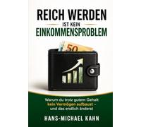 Reich werden ist kein Einkommensproblem: Warum du trotz gutem Gehalt kein Vermögen aufbaust - und das endlich änderst