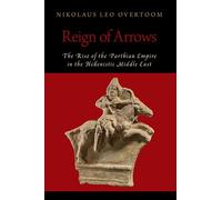 Reign of Arrows: The Rise of the Parthian Empire in the Hellenistic Middle East (Oxford Studies in Early Empires)