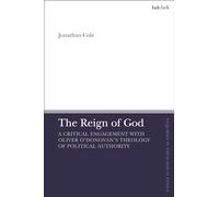 Reign of God, The: A Critical Engagement with Oliver O’Donovan’s Theology of Political Authority (T&T Clark Enquiries in Theological Ethics)