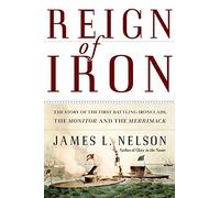 Reign of Iron: The Story of the First Battling Ironclads, the Monitor and the Merrimack
