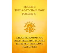 Reignite: The 28-Day Challenge for Men 40+: A Holistic Roadmap to Beat Stress, Find Balance & Thrive in the Second Half of Life