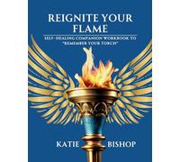 Reignite Your Flame: Self-healing companion workbook to "Remember Your Torch"