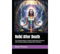 Reiki After Death: The Complete Master’s Guide to Reiki Beyond Physical Life & Energy Healing During Spiritual Transition