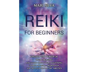 Reiki for Beginners: Unlock the Power of Palm Healing and Learn about Aura Cleansing, Chakra Healing, Meditation, and Developing Psychic Abilities (Spiritual Healing)