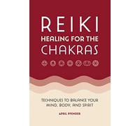 Reiki Healing for the Chakras: Techniques to Balance Your Mind, Body, and Spirit