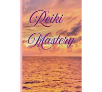 Reiki Mastery: Techniques, Chakras, Hand Positions & Healing Practices