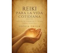 REIKI PARA LA VIDA COTIDIANA: Gestos de energía y calma para cada momento del día: duerme mejor, suelta el estrés y recupera tu equilibrio en minutos.