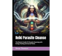 Reiki Parasite Cleanse: The Master's Guide To Parasite Cleansing with Energy Healing and Sacred Plants