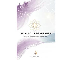 Reiki Pour Débutants: S’Initier À La Guérison Énergétique