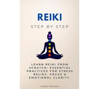 Reiki Step by Step: Learn Reiki from Scratch: Essential Practices for Stress Relief, Focus & Emotional Clarity (Alternative Medicine & Healing Step by Step)