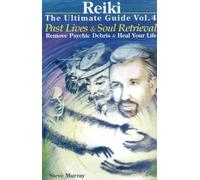 Reiki -- The Ultimate Guide: Volume 4: Past Lives & Soul Retrieval -- Remove Psychic Debris & Heal Your life