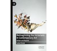 Reimag(in)ing the Victorians in Contemporary Art: Britain and Beyond