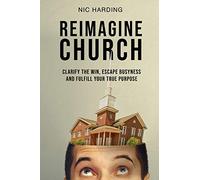 Reimagine Church: Clarify the Win, Escape Busyness and Fulfill Your True Purpose: 1