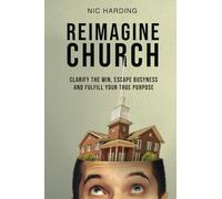 Reimagine Church: Clarify the Win. Escape Busyness. Fulfill Your True Purpose. [The totally doable, nuts and bolts essentials of reproducing leaders, disciples and community.]