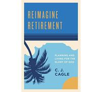 Reimagine Retirement: Planning and Living for the Glory of God