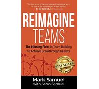 Reimagine Teams: The Missing Piece in Team Building to Achieve Breakthrough Results