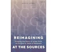 Reimagining at the Sources: Probing the Story of Israel from its Origins to Jesus of Nazareth