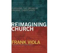 Reimagining Church: Pursuing the Dream of Organic Christianity