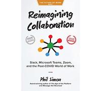 Reimagining Collaboration: Slack, Microsoft Teams, Zoom, and the Post-COVID World of Work (The Future of Work)