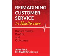 Reimagining Customer Service in Healthcare: Boost Loyalty, Profits, and Outcomes